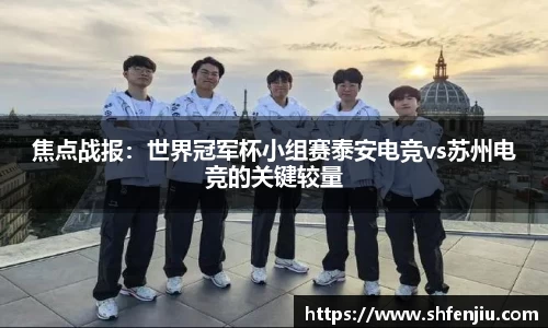 焦点战报：世界冠军杯小组赛泰安电竞vs苏州电竞的关键较量
