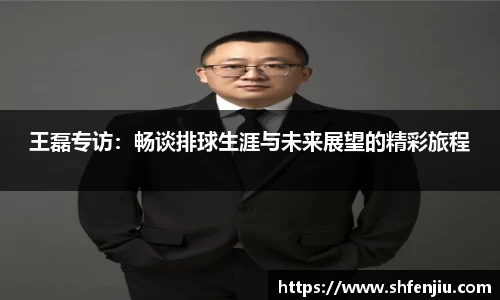 王磊专访：畅谈排球生涯与未来展望的精彩旅程