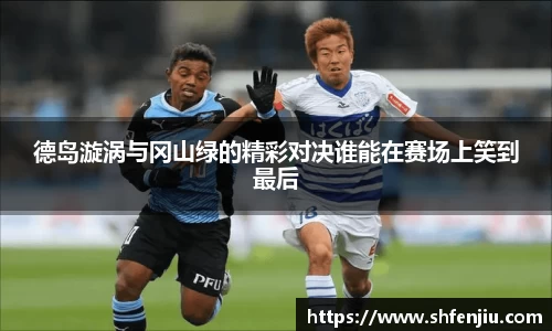 德岛漩涡与冈山绿的精彩对决谁能在赛场上笑到最后
